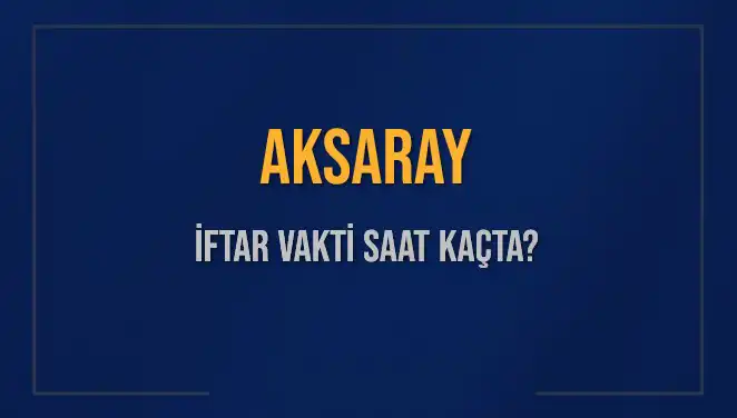 Aksaray'da İftar Vakti: Aksaray'daki Saatler ve Bilgiler