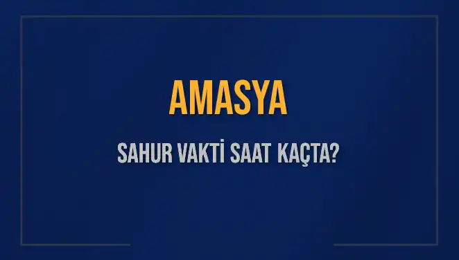 Amasya'da Sahur Vakti: 2025 Takvimine Göre Ne Zaman?