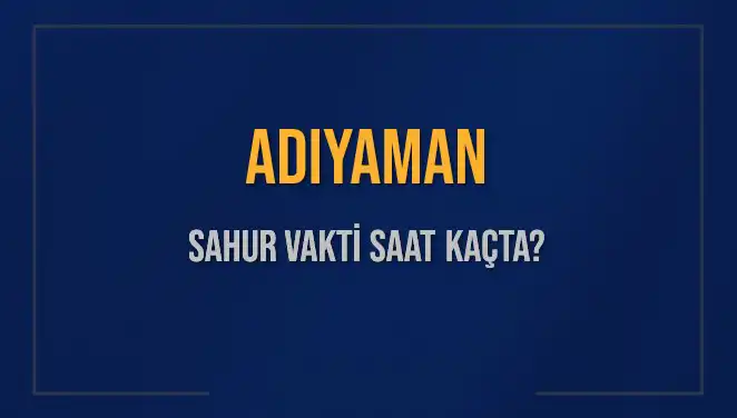 Adıyaman'da Sahur Vakti: Ne Zaman ve Saat Kaçta Başlıyor?