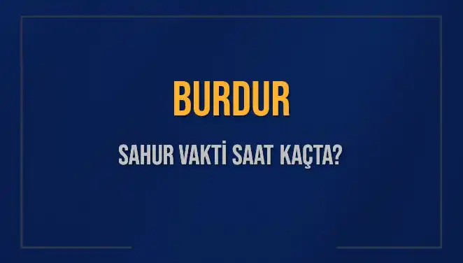 Burdur'da Sahur Vakti: 2025 Takviminde Saat Kaçta Yapılacak?