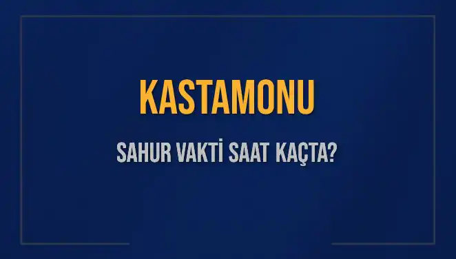 Kastamonu'da Sahur Vakti: 2025'te İmsak Saatleri Ne Zaman?