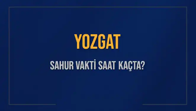Yozgat'ta 2025 Sahur Vakitleri: Saat Kaçta ve Ne Kadar Kaldı?