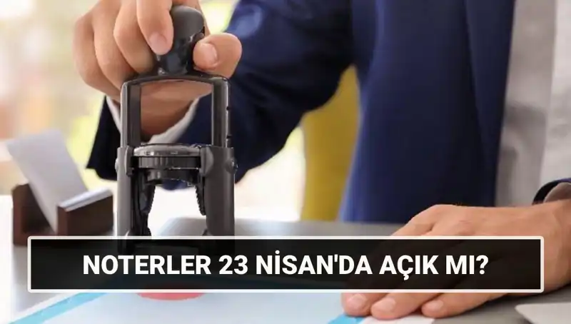 23 Nisan’da Noterler Açık mı? Tatil Durumu ve Hizmetler