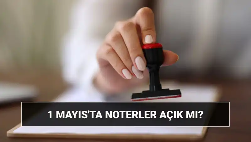 1 Mayıs Emek ve Dayanışma Günü’nde Noterler Açık mı, Kapalı mı?