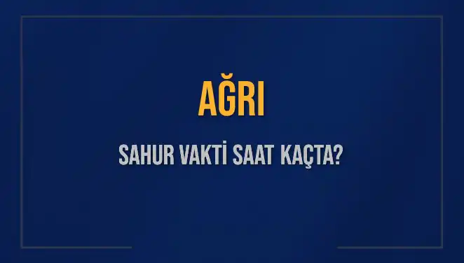 Ağrı'da Sahur Vakti: Saat Kaçta Başlıyor ve Bitiyor?