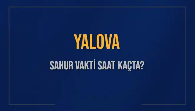 Yalova'da Sahur Vakti Ne Zaman? 2025 Takvimine Göz Atın!
