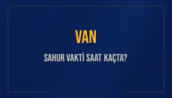Van Sahur Vakti 2025: İmsak ve Sahur Saatleri Nasıl Hesaplanıyor?