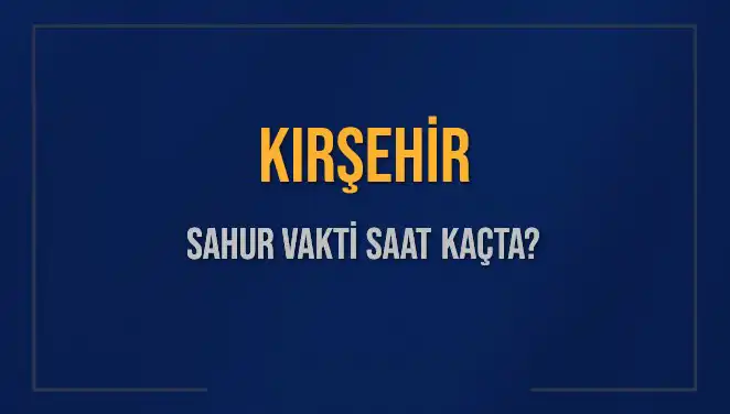 Kırşehir'de Sahur Vakti Ne Zaman? 2025 İmsak Saati Açıklandı